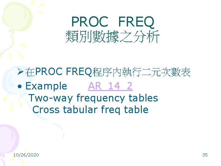 PROC FREQ 類別數據之分析 Ø 在PROC FREQ程序內執行二元次數表 • Example AR_14_2 Two-way frequency tables Cross tabular