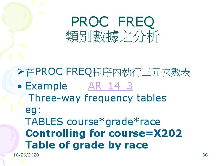 PROC FREQ 類別數據之分析 Ø 在PROC FREQ程序內執行三元次數表 • Example AR_14_3 Three-way frequency tables eg: TABLES