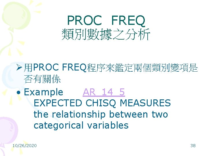 PROC FREQ 類別數據之分析 Ø 用PROC FREQ程序來鑑定兩個類別變項是 否有關係 • Example AR_14_5 EXPECTED CHISQ MEASURES the