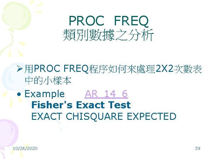 PROC FREQ 類別數據之分析 Ø 用PROC FREQ程序如何來處理2 X 2次數表 中的小樣本 • Example AR_14_6 Fisher's Exact