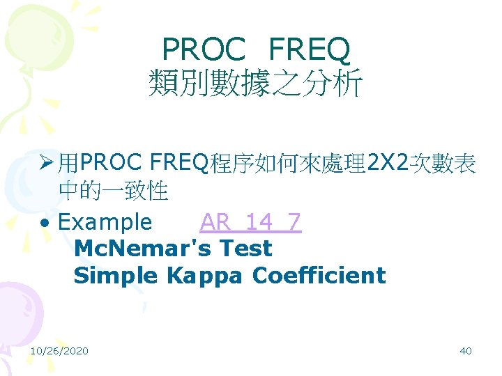 PROC FREQ 類別數據之分析 Ø 用PROC FREQ程序如何來處理2 X 2次數表 中的一致性 • Example AR_14_7 Mc. Nemar's