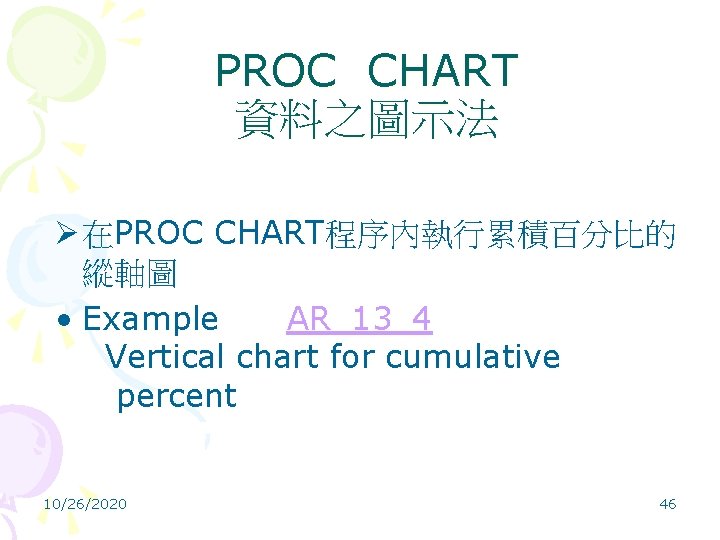 PROC CHART 資料之圖示法 Ø 在PROC CHART程序內執行累積百分比的 縱軸圖 • Example AR_13_4 Vertical chart for cumulative