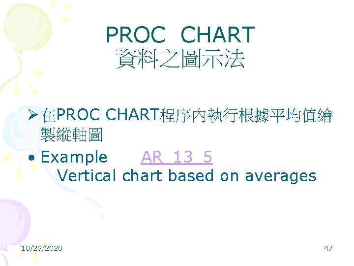 PROC CHART 資料之圖示法 Ø 在PROC CHART程序內執行根據平均值繪 製縱軸圖 • Example AR_13_5 Vertical chart based on