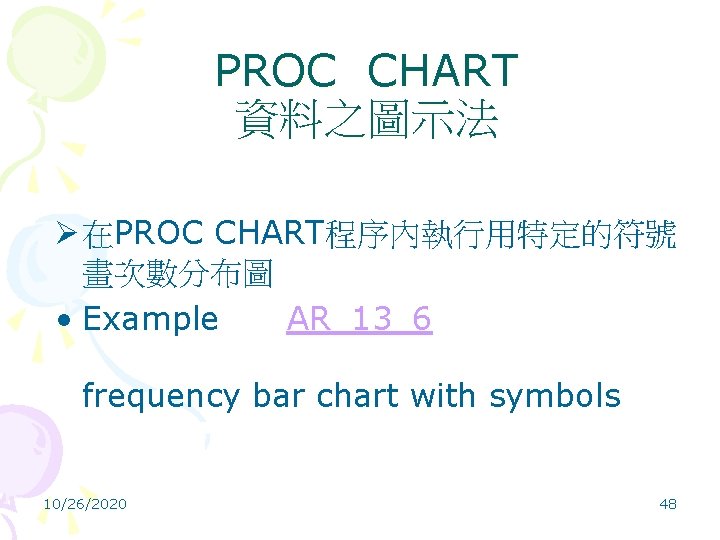 PROC CHART 資料之圖示法 Ø 在PROC CHART程序內執行用特定的符號 畫次數分布圖 • Example AR_13_6 frequency bar chart with