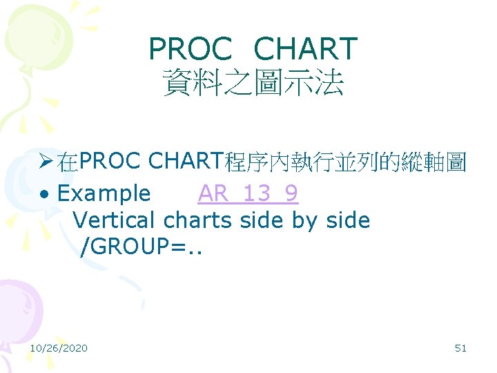 PROC CHART 資料之圖示法 Ø 在PROC CHART程序內執行並列的縱軸圖 • Example AR_13_9 Vertical charts side by side