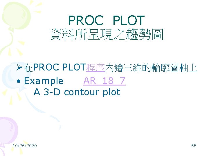 PROC PLOT 資料所呈現之趨勢圖 Ø 在PROC PLOT程序內繪三維的輪廓圖軸上 • Example AR_18_7 A 3 -D contour plot