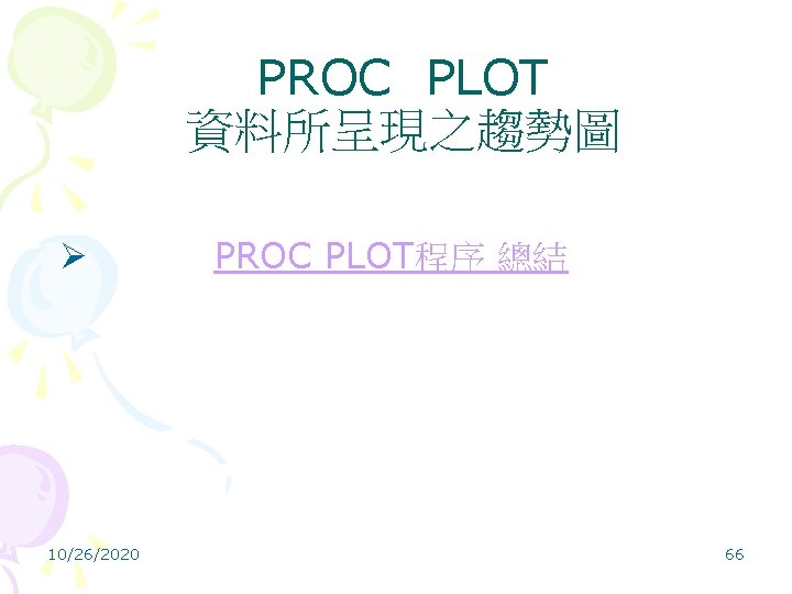 PROC PLOT 資料所呈現之趨勢圖 Ø PROC PLOT程序 總結 10/26/2020 66 