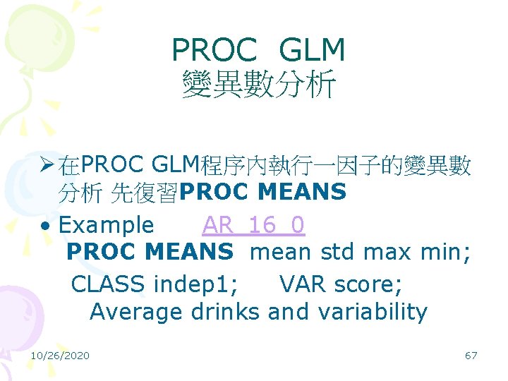 PROC GLM 變異數分析 Ø 在PROC GLM程序內執行一因子的變異數 分析 先復習PROC MEANS • Example AR_16_0 PROC MEANS