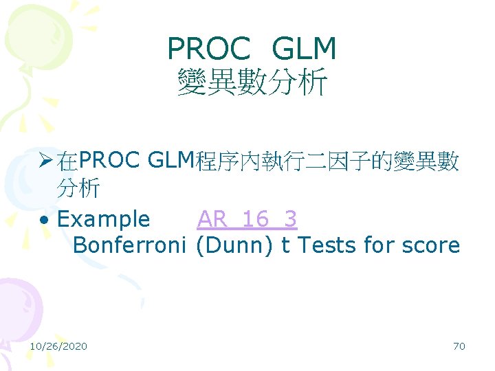 PROC GLM 變異數分析 Ø 在PROC GLM程序內執行二因子的變異數 分析 • Example AR_16_3 Bonferroni (Dunn) t Tests