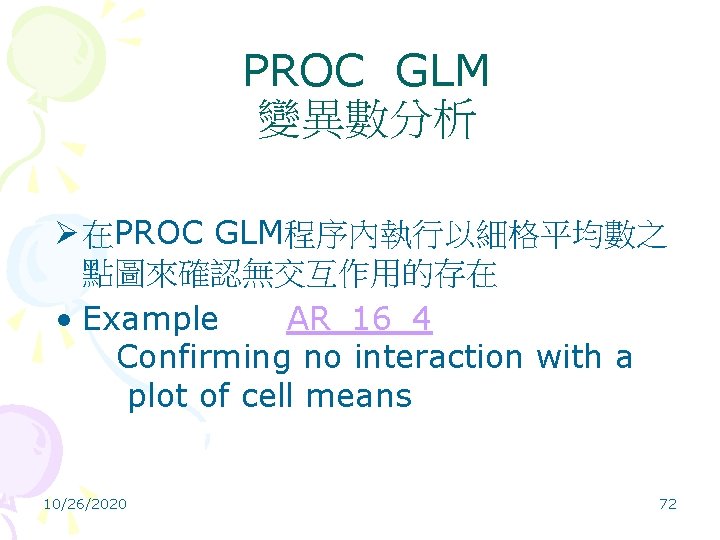 PROC GLM 變異數分析 Ø 在PROC GLM程序內執行以細格平均數之 點圖來確認無交互作用的存在 • Example AR_16_4 Confirming no interaction with