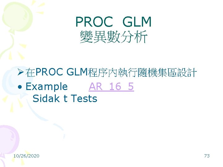 PROC GLM 變異數分析 Ø 在PROC GLM程序內執行隨機集區設計 • Example AR_16_5 Sidak t Tests 10/26/2020 73
