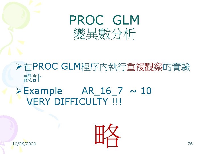 PROC GLM 變異數分析 Ø 在PROC GLM程序內執行重複觀察的實驗 設計 Ø Example AR_16_7 ~ 10 VERY DIFFICULTY