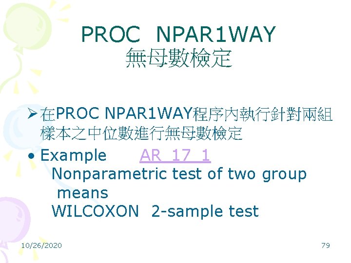 PROC NPAR 1 WAY 無母數檢定 Ø 在PROC NPAR 1 WAY程序內執行針對兩組 樣本之中位數進行無母數檢定 • Example AR_17_1