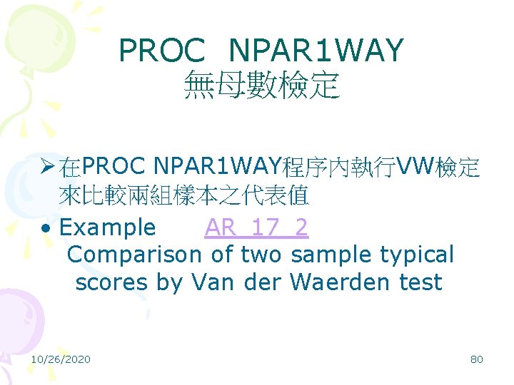 PROC NPAR 1 WAY 無母數檢定 Ø 在PROC NPAR 1 WAY程序內執行VW檢定 來比較兩組樣本之代表值 • Example AR_17_2