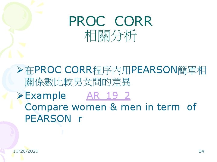 PROC CORR 相關分析 Ø 在PROC CORR程序內用PEARSON簡單相 關係數比較男女間的差異 Ø Example AR_19_2 Compare women & men