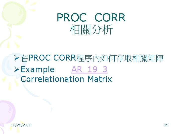 PROC CORR 相關分析 Ø 在PROC CORR程序內如何存取相關矩陣 Ø Example AR_19_3 Correlation Matrix 10/26/2020 85 