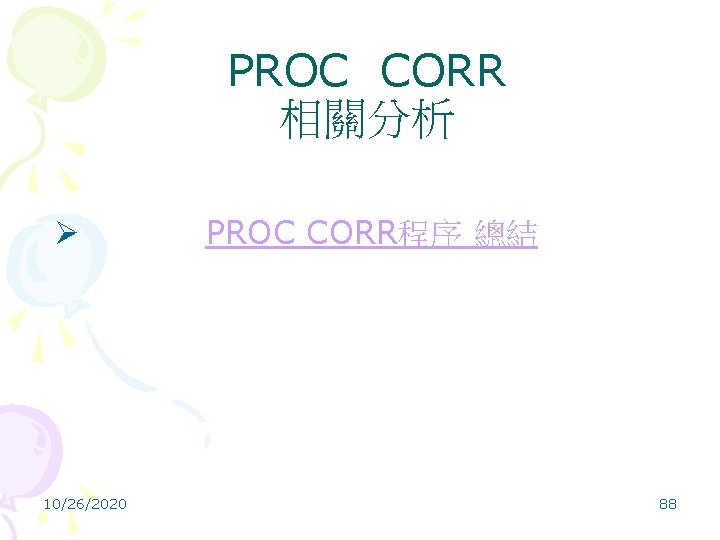 PROC CORR 相關分析 Ø PROC CORR程序 總結 10/26/2020 88 