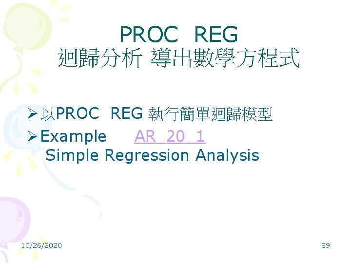 PROC REG 迴歸分析 導出數學方程式 Ø 以PROC REG 執行簡單迴歸模型 Ø Example AR_20_1 Simple Regression Analysis