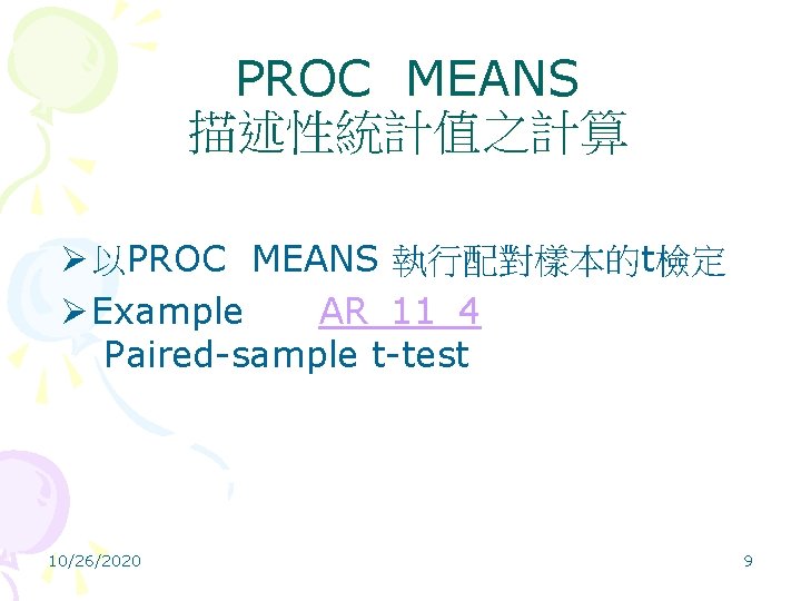 PROC MEANS 描述性統計值之計算 Ø 以PROC MEANS 執行配對樣本的t檢定 Ø Example AR_11_4 Paired-sample t-test 10/26/2020 9