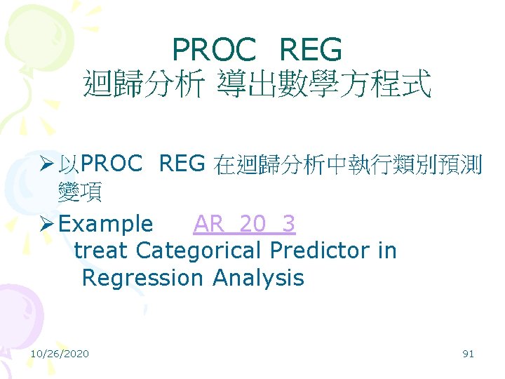 PROC REG 迴歸分析 導出數學方程式 Ø 以PROC REG 在迴歸分析中執行類別預測 變項 Ø Example AR_20_3 treat Categorical