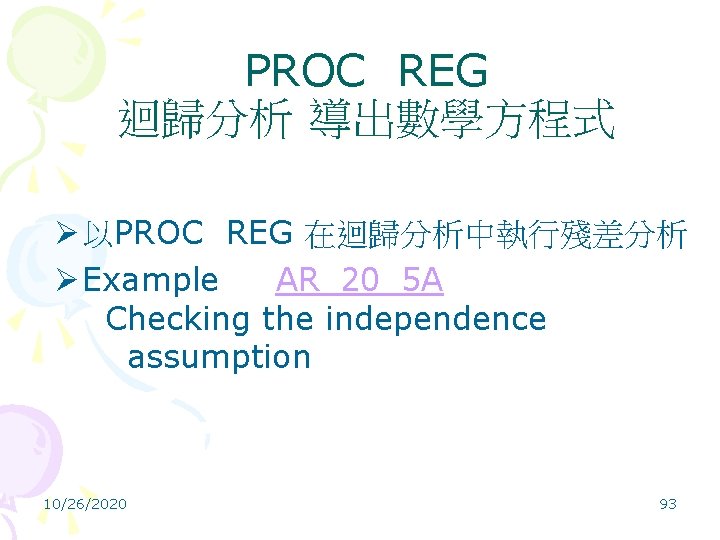 PROC REG 迴歸分析 導出數學方程式 Ø 以PROC REG 在迴歸分析中執行殘差分析 Ø Example AR_20_5 A Checking the