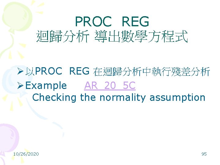 PROC REG 迴歸分析 導出數學方程式 Ø 以PROC REG 在迴歸分析中執行殘差分析 Ø Example AR_20_5 C Checking the