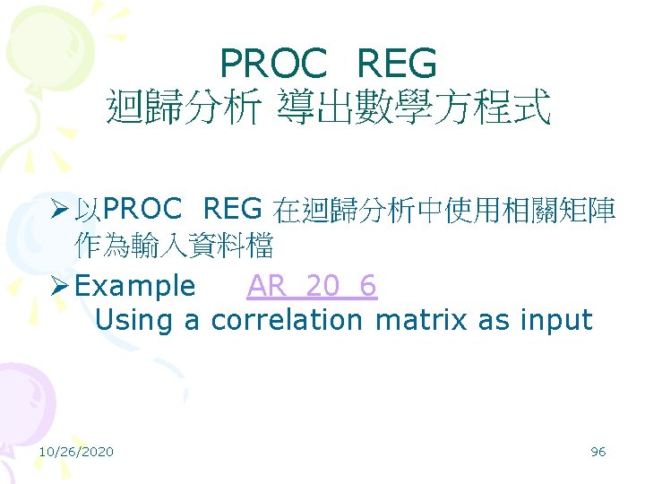 PROC REG 迴歸分析 導出數學方程式 Ø 以PROC REG 在迴歸分析中使用相關矩陣 作為輸入資料檔 Ø Example AR_20_6 Using a