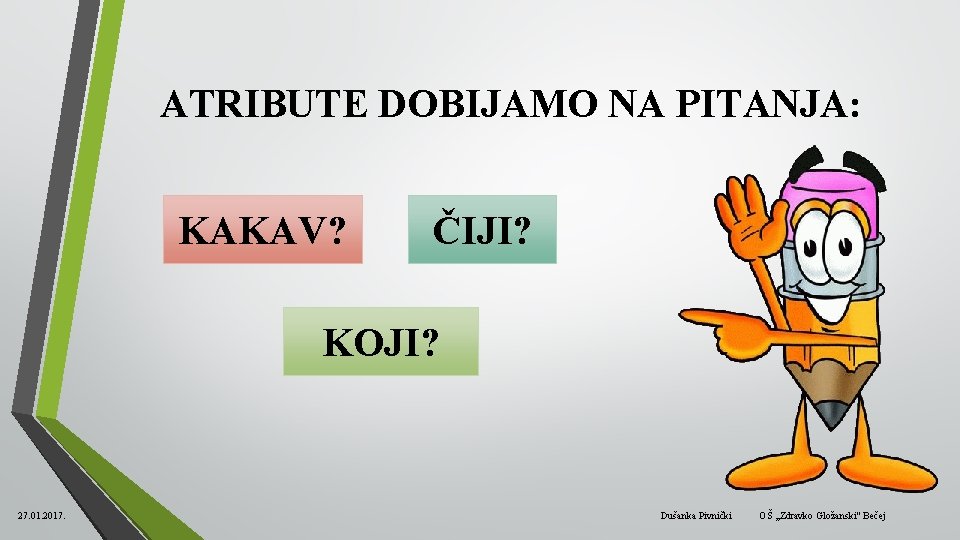 ATRIBUTE DOBIJAMO NA PITANJA: KAKAV? ČIJI? KOJI? 27. 01. 2017. Dušanka Pivnički OŠ ,