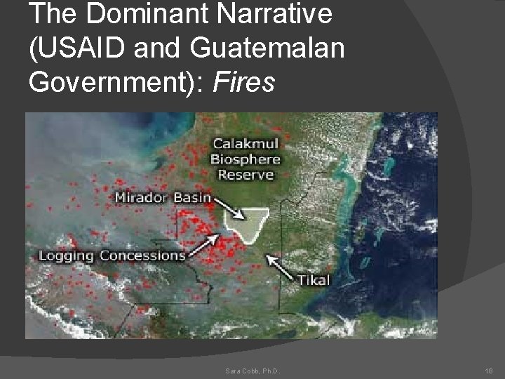 The Dominant Narrative (USAID and Guatemalan Government): Fires Sara Cobb, Ph. D. 18 