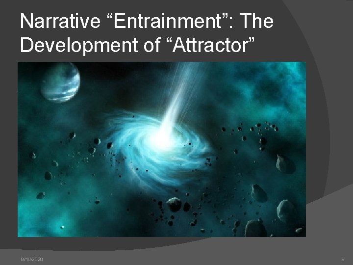 Narrative “Entrainment”: The Development of “Attractor” 9/10/2020 Sara Cobb, Ph. D. 8 