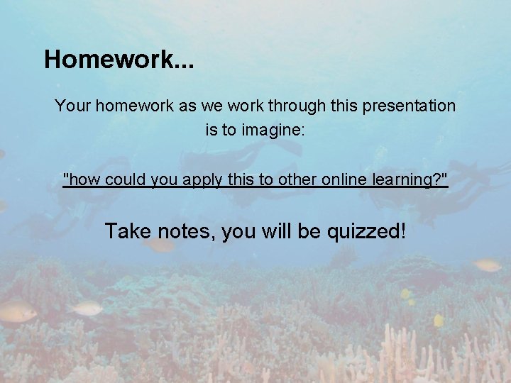 Homework. . . Your homework as we work through this presentation is to imagine: