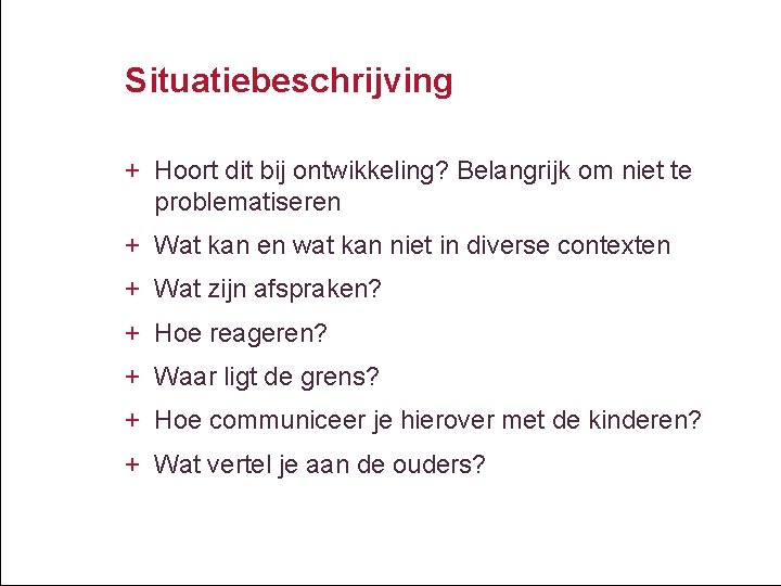 Situatiebeschrijving + Hoort dit bij ontwikkeling? Belangrijk om niet te problematiseren + Wat kan