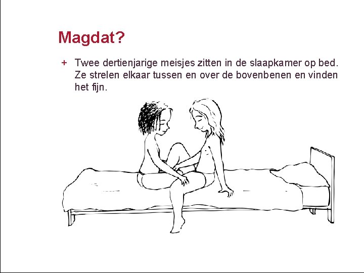 Magdat? + Twee dertienjarige meisjes zitten in de slaapkamer op bed. Ze strelen elkaar