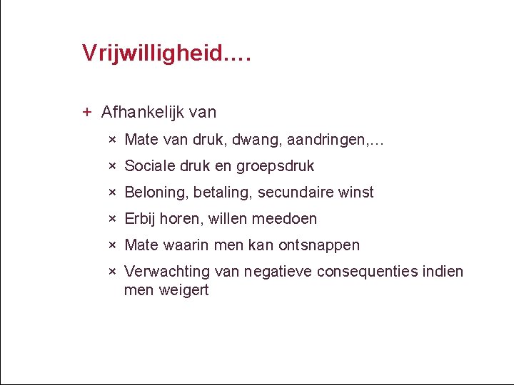 Vrijwilligheid…. + Afhankelijk van × Mate van druk, dwang, aandringen, … × Sociale druk