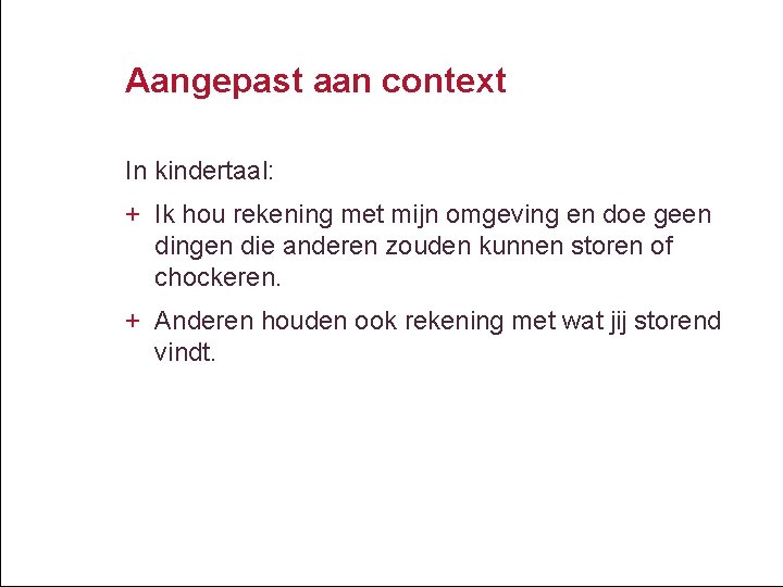Aangepast aan context In kindertaal: + Ik hou rekening met mijn omgeving en doe