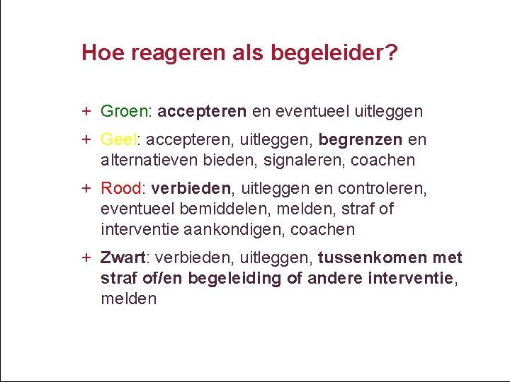 Hoe reageren als begeleider? + Groen: accepteren en eventueel uitleggen + Geel: accepteren, uitleggen,