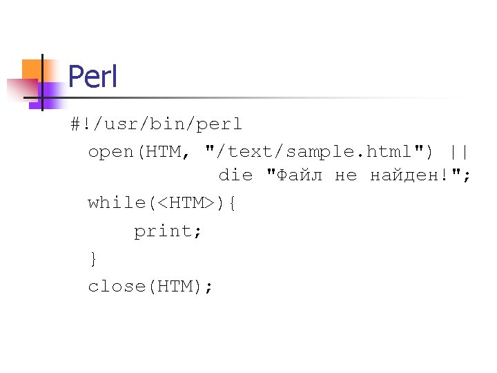 Perl #!/usr/bin/perl open(HTM, "/text/sample. html") || die "Файл не найден!"; while(<HTM>){ print; } close(HTM);