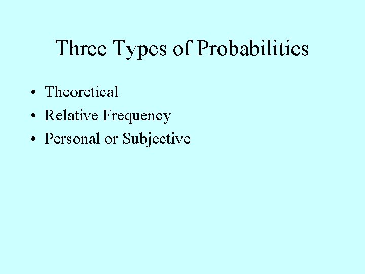 Three Types of Probabilities • Theoretical • Relative Frequency • Personal or Subjective 