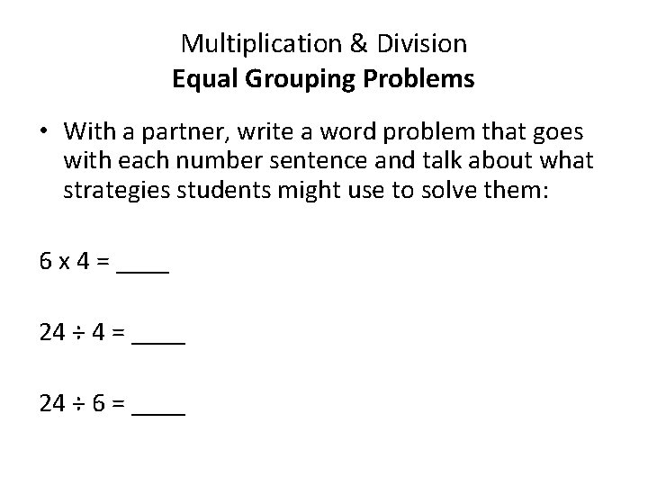 Multiplication & Division Equal Grouping Problems • With a partner, write a word problem