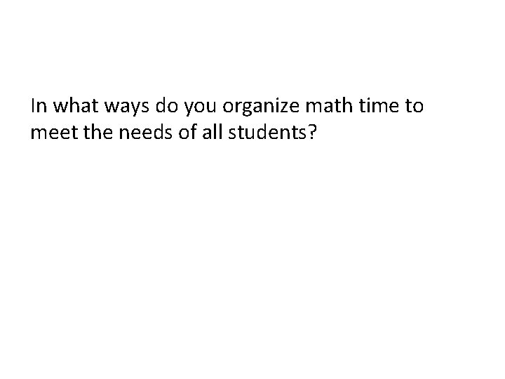 In what ways do you organize math time to meet the needs of all