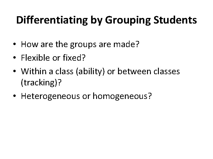 Differentiating by Grouping Students • How are the groups are made? • Flexible or