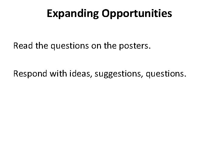 Expanding Opportunities Read the questions on the posters. Respond with ideas, suggestions, questions. 