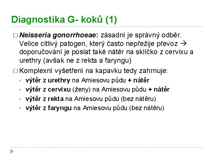 Diagnostika G- koků (1) � Neisseria gonorrhoeae: zásadní je správný odběr. Velice citlivý patogen,