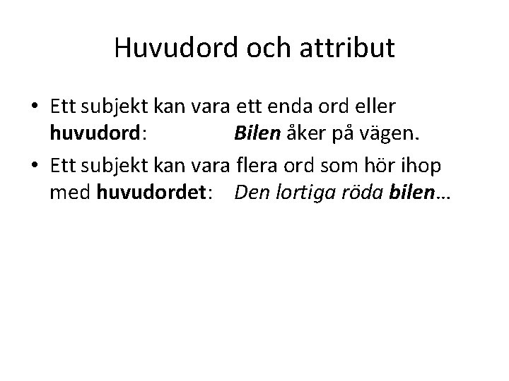 Huvudord och attribut • Ett subjekt kan vara ett enda ord eller huvudord: Bilen