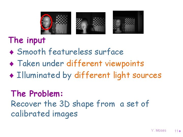 The input ¨ Smooth featureless surface ¨ Taken under different viewpoints ¨ Illuminated by