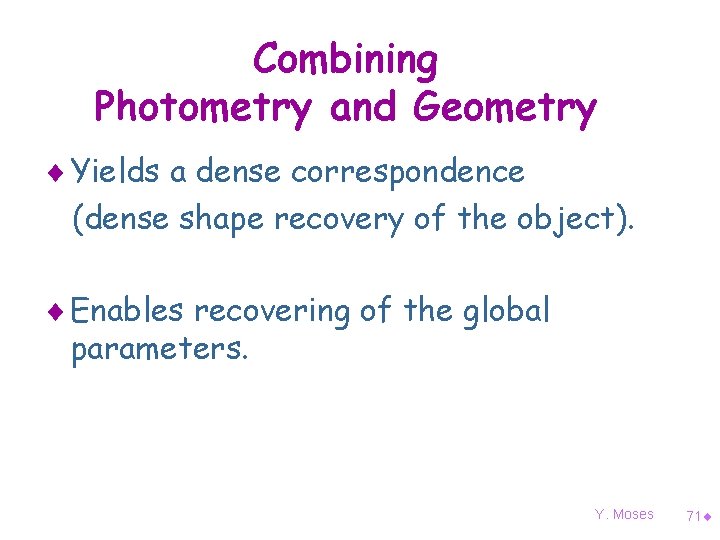 Combining Photometry and Geometry ¨ Yields a dense correspondence (dense shape recovery of the