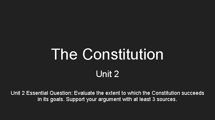 The Constitution Unit 2 Essential Question: Evaluate the extent to which the Constitution succeeds