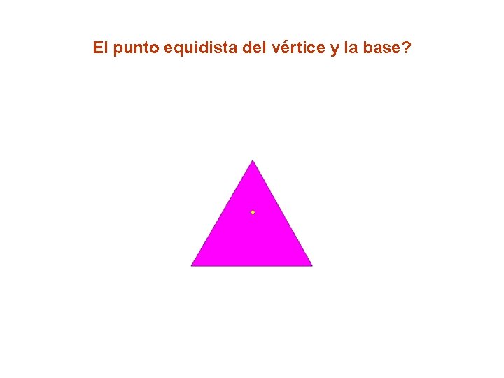 El punto equidista del vértice y la base? 