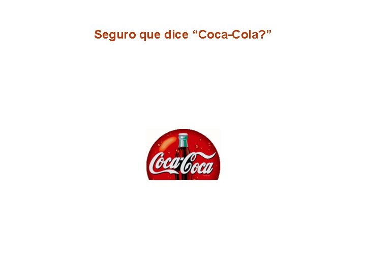 Seguro que dice “Coca-Cola? ” 