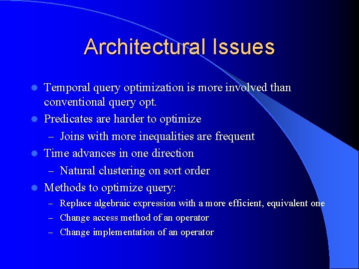 Architectural Issues Temporal query optimization is more involved than conventional query opt. l Predicates
